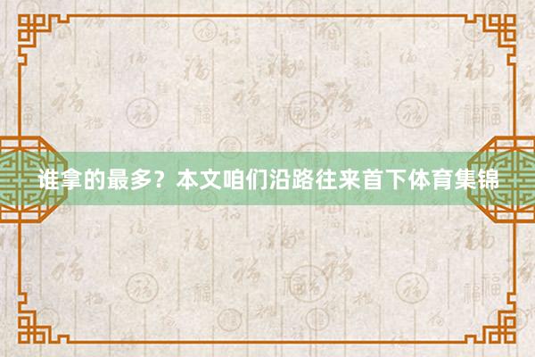 谁拿的最多？本文咱们沿路往来首下体育集锦