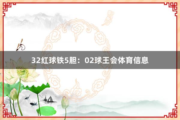 32　　红球铁5胆：02球王会体育信息