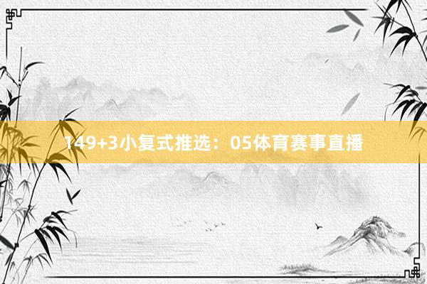 14　　9+3小复式推选：　　05体育赛事直播