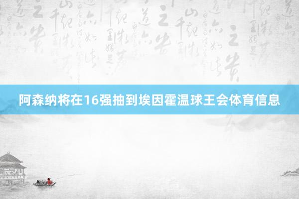 阿森纳将在16强抽到埃因霍温球王会体育信息