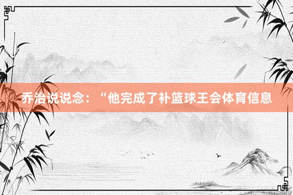 乔治说说念：“他完成了补篮球王会体育信息