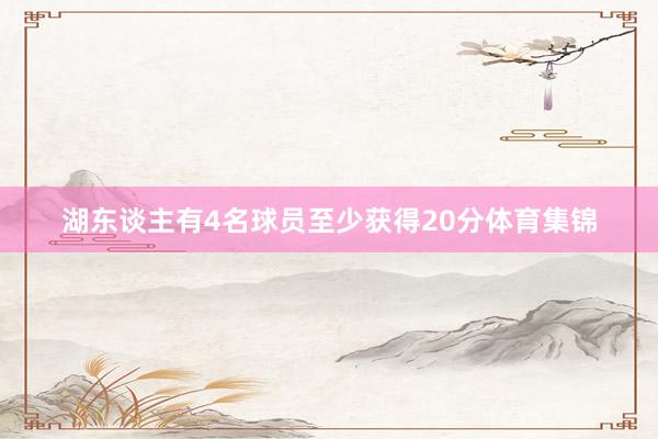 湖东谈主有4名球员至少获得20分体育集锦