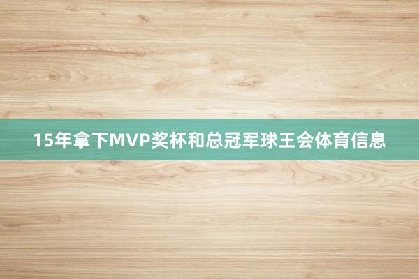 15年拿下MVP奖杯和总冠军球王会体育信息