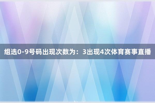 组选0-9号码出现次数为：3出现4次体育赛事直播