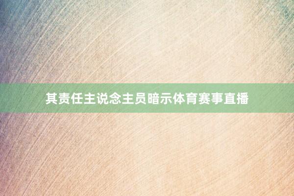 其责任主说念主员暗示体育赛事直播