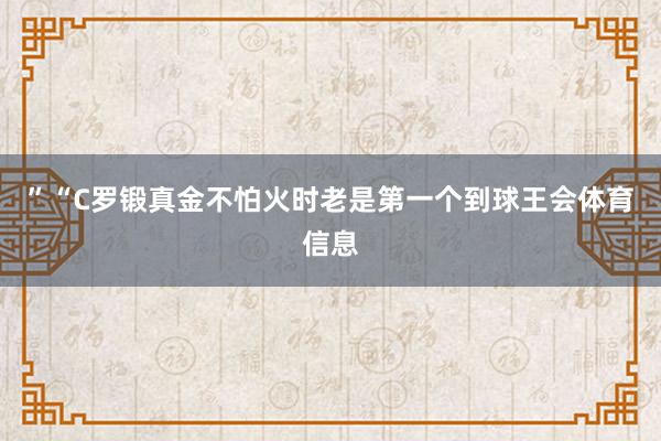 ”“C罗锻真金不怕火时老是第一个到球王会体育信息