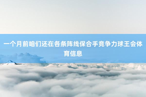 一个月前咱们还在各条阵线保合手竞争力球王会体育信息