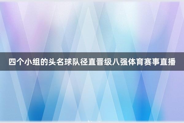 四个小组的头名球队径直晋级八强体育赛事直播