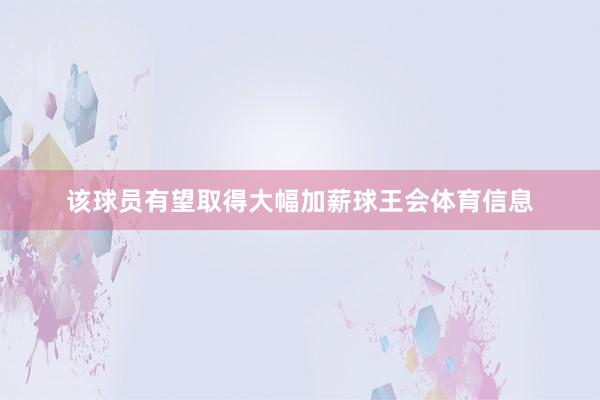 该球员有望取得大幅加薪球王会体育信息