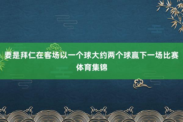 要是拜仁在客场以一个球大约两个球赢下一场比赛体育集锦