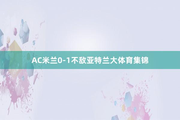 AC米兰0-1不敌亚特兰大体育集锦