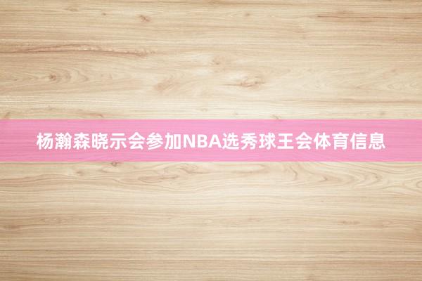 杨瀚森晓示会参加NBA选秀球王会体育信息