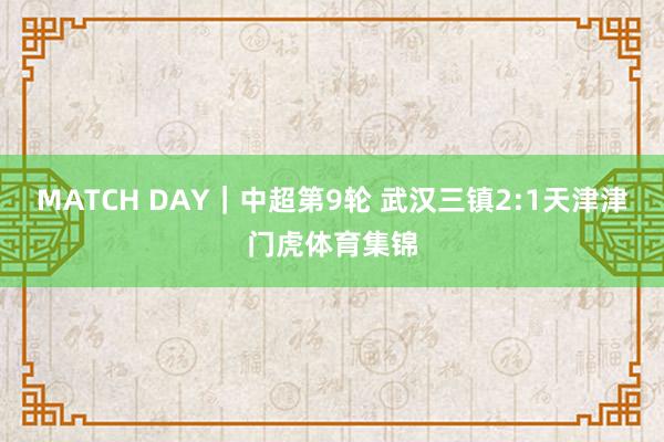 MATCH DAY｜中超第9轮 武汉三镇2:1天津津门虎体育集锦