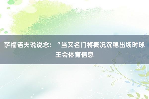 萨福诺夫说说念：“当又名门将概况沉稳出场时球王会体育信息