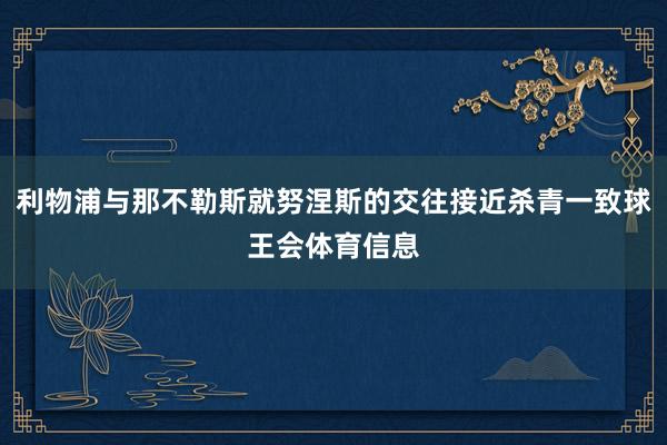 利物浦与那不勒斯就努涅斯的交往接近杀青一致球王会体育信息