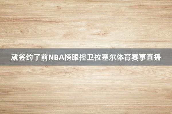 就签约了前NBA榜眼控卫拉塞尔体育赛事直播