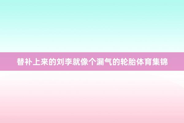 替补上来的刘李就像个漏气的轮胎体育集锦