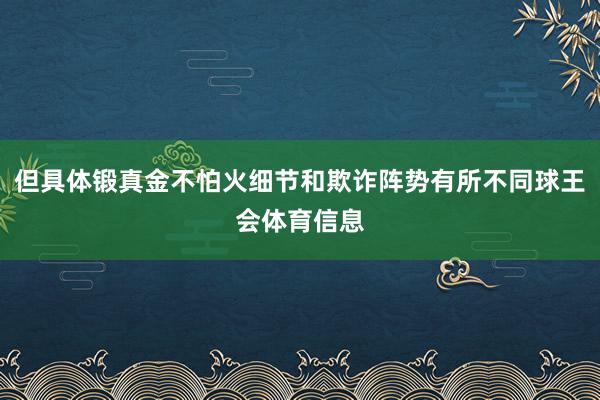 但具体锻真金不怕火细节和欺诈阵势有所不同球王会体育信息