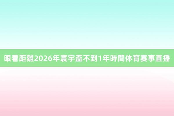 眼看距離2026年寰宇盃不到1年時間体育赛事直播