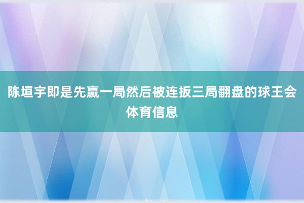 陈垣宇即是先赢一局然后被连扳三局翻盘的球王会体育信息