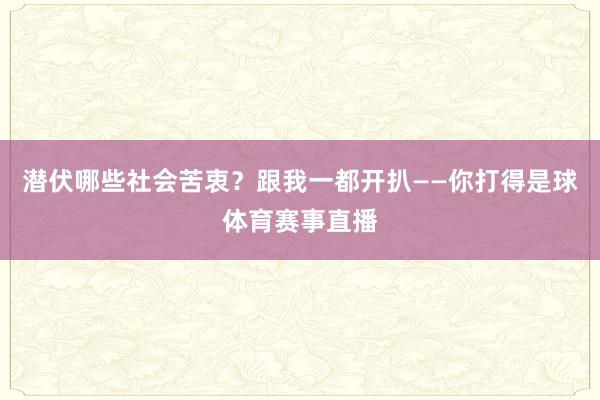 潜伏哪些社会苦衷？跟我一都开扒——你打得是球体育赛事直播
