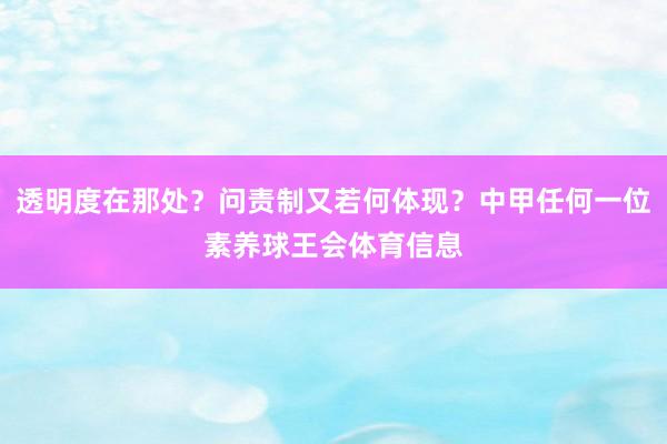 透明度在那处?问责制又若何体现?中甲任何一位素养球王会体育信息