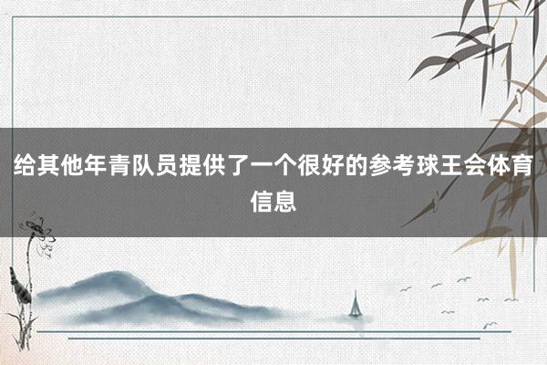 给其他年青队员提供了一个很好的参考球王会体育信息