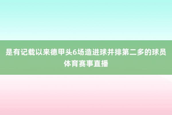 是有记载以来德甲头6场造进球并排第二多的球员体育赛事直播