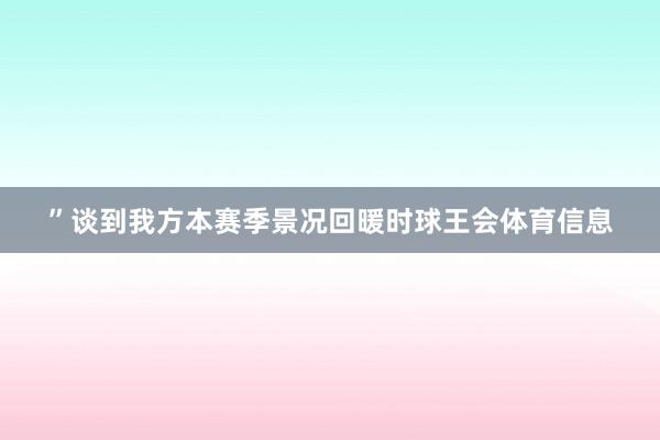 ”谈到我方本赛季景况回暖时球王会体育信息