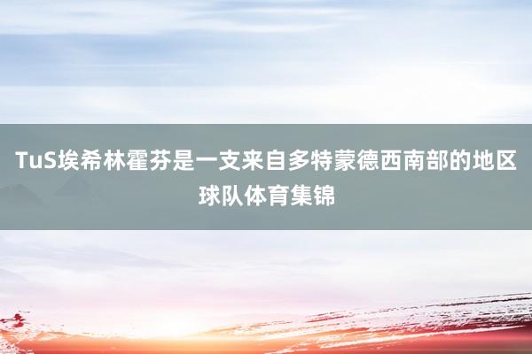 TuS埃希林霍芬是一支来自多特蒙德西南部的地区球队体育集锦