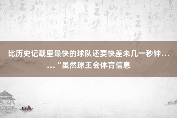 比历史记载里最快的球队还要快差未几一秒钟……“虽然球王会体育信息