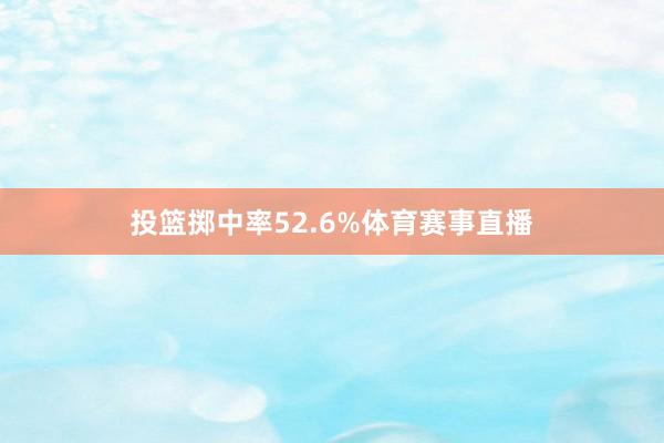 投篮掷中率52.6%体育赛事直播