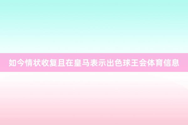 如今情状收复且在皇马表示出色球王会体育信息