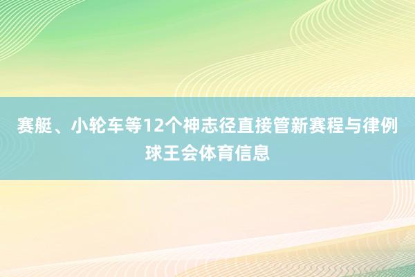 赛艇、小轮车等12个神志径直接管新赛程与律例球王会体育信息