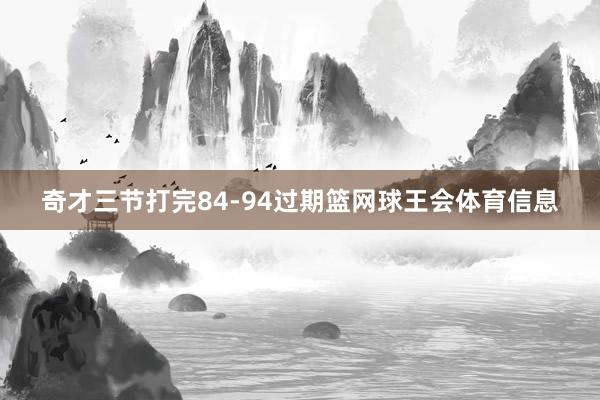 奇才三节打完84-94过期篮网球王会体育信息