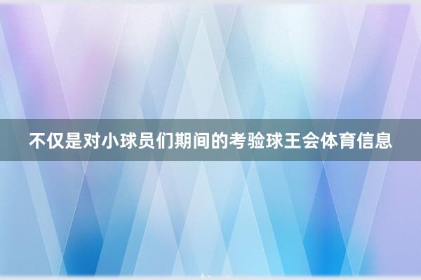 不仅是对小球员们期间的考验球王会体育信息