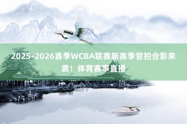 2025-2026赛季WCBA联赛新赛季官拍合影来袭！体育赛事直播