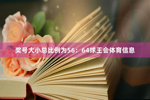 奖号大小总比例为56：64球王会体育信息