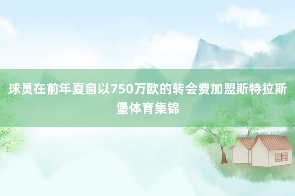 球员在前年夏窗以750万欧的转会费加盟斯特拉斯堡体育集锦