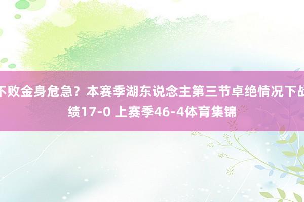 不败金身危急？本赛季湖东说念主第三节卓绝情况下战绩17-0 上赛季46-4体育集锦