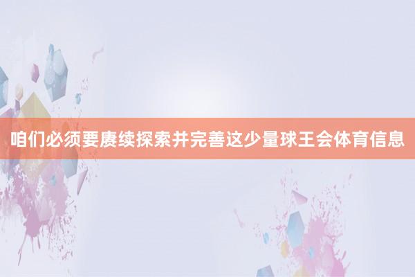 咱们必须要赓续探索并完善这少量球王会体育信息