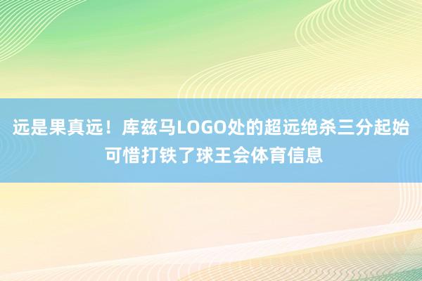 远是果真远！库兹马LOGO处的超远绝杀三分起始 可惜打铁了球王会体育信息