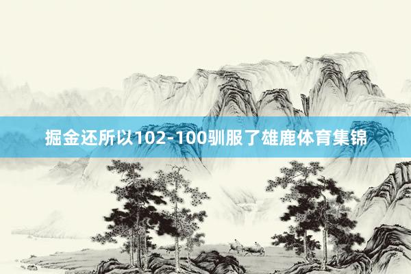 掘金还所以102-100驯服了雄鹿体育集锦