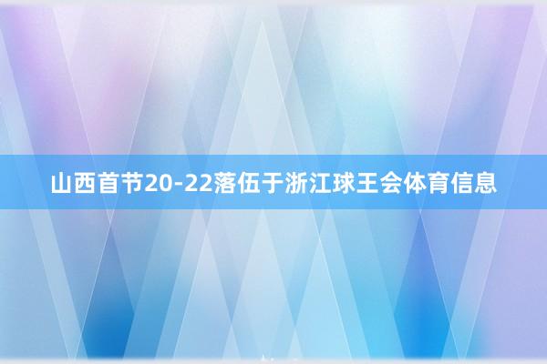 山西首节20-22落伍于浙江球王会体育信息