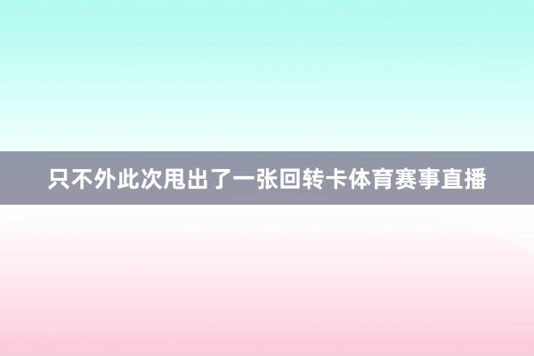 只不外此次甩出了一张回转卡体育赛事直播