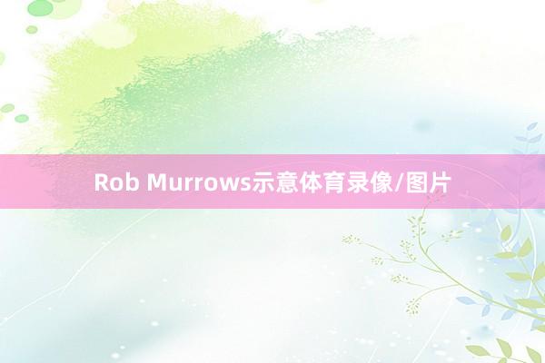 Rob Murrows示意体育录像/图片