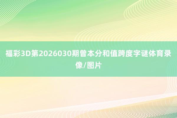 福彩3D第2026030期曾本分和值跨度字谜体育录像/图片