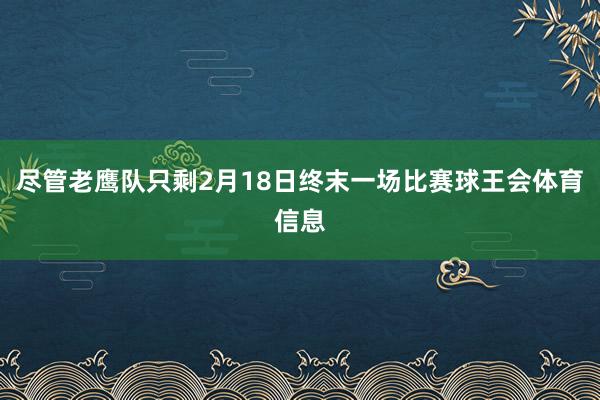 尽管老鹰队只剩2月18日终末一场比赛球王会体育信息