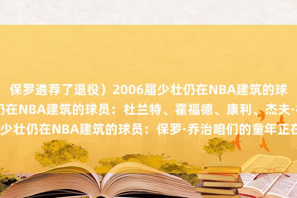 保罗遴荐了退役)2006届少壮仍在NBA建筑的球员:洛瑞2007届少壮仍在NBA建筑的球员:杜兰特、霍福德、康利、杰夫·格林2010届少壮仍在NBA建筑的球员:保罗·乔治咱们的童年正在逐步消散…… 🥲 体育赛事直播