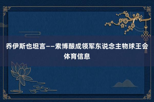 乔伊斯也坦言——索博酿成领军东说念主物球王会体育信息